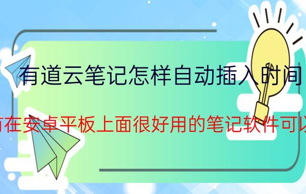 有道云笔记怎样自动插入时间 有没有在安卓平板上面很好用的笔记软件可以推荐？